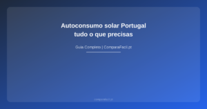 Autoconsumo solar Portugal — tudo o que precisas - ComparaFacil